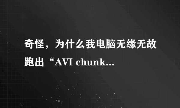 奇怪，为什么我电脑无缘无故跑出“AVI chunk Viewer”这个东西来，而且关了一会又自动开