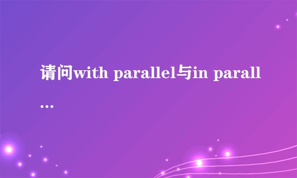 请问with parallel与in parallel有什么区别？谢谢