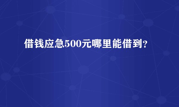 借钱应急500元哪里能借到？