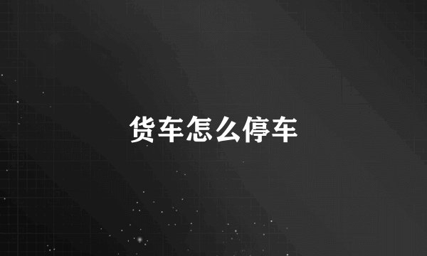 货车怎么停车