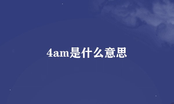 4am是什么意思