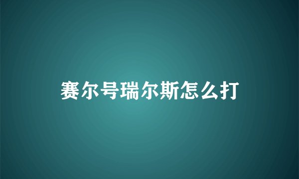 赛尔号瑞尔斯怎么打