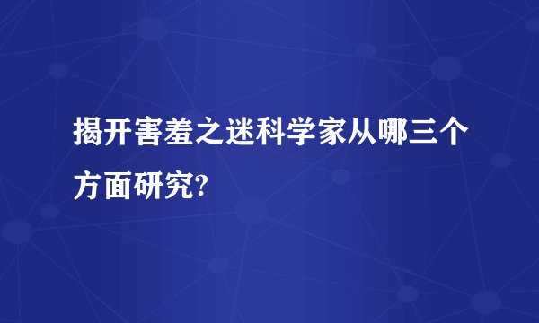 揭开害羞之迷科学家从哪三个方面研究?