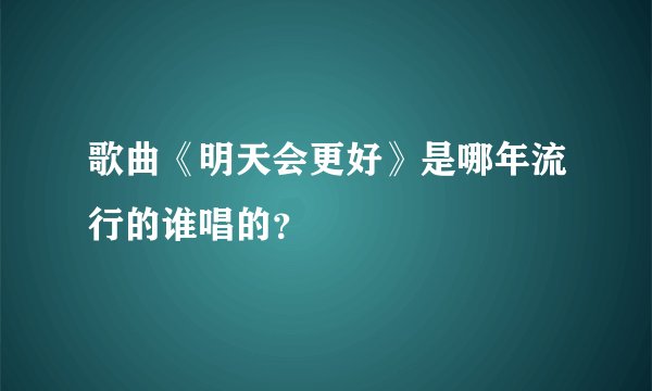歌曲《明天会更好》是哪年流行的谁唱的？