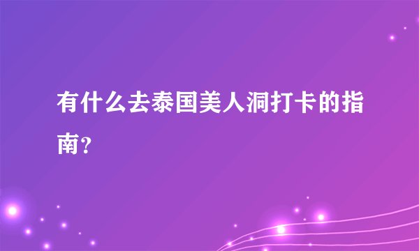 有什么去泰国美人洞打卡的指南？