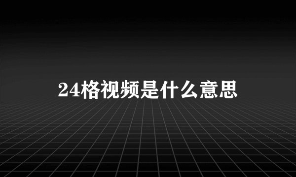 24格视频是什么意思