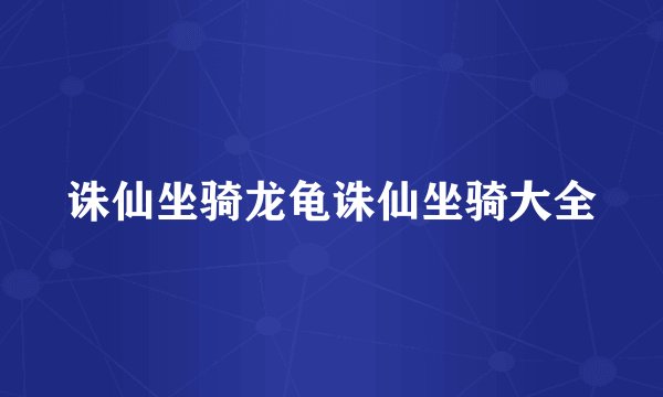 诛仙坐骑龙龟诛仙坐骑大全
