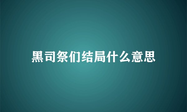 黑司祭们结局什么意思