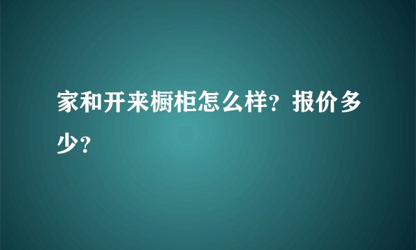 家和开来橱柜怎么样？报价多少？