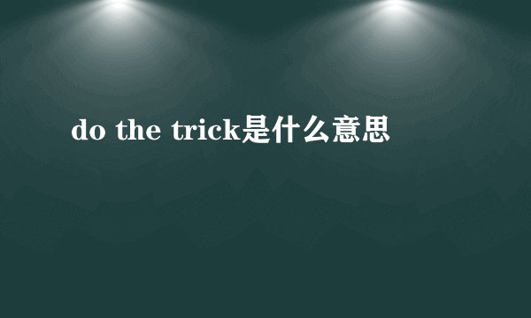 do the trick是什么意思