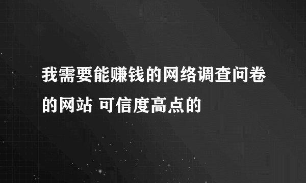 我需要能赚钱的网络调查问卷的网站 可信度高点的