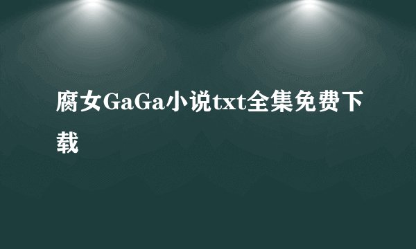 腐女GaGa小说txt全集免费下载