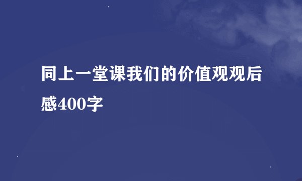 同上一堂课我们的价值观观后感400字