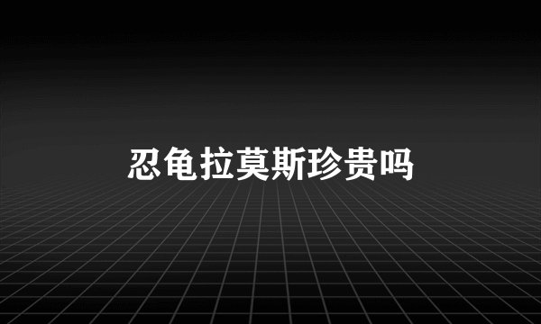 忍龟拉莫斯珍贵吗