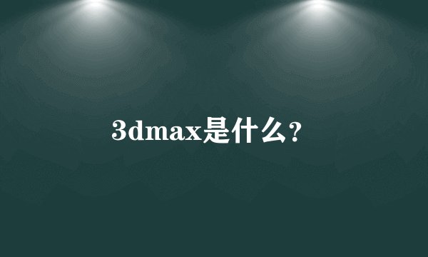 3dmax是什么？