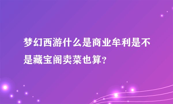 梦幻西游什么是商业牟利是不是藏宝阁卖菜也算？