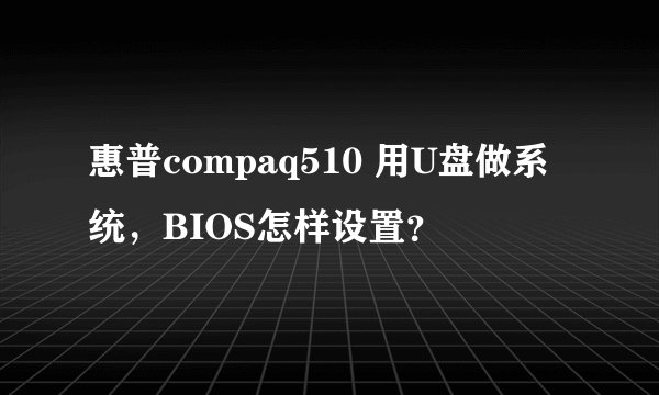 惠普compaq510 用U盘做系统，BIOS怎样设置？