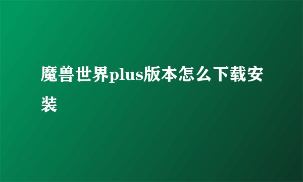 魔兽世界plus版本怎么下载安装