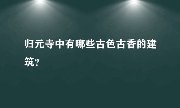 归元寺中有哪些古色古香的建筑？