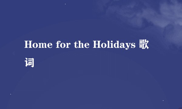 Home for the Holidays 歌词