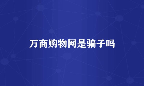 万商购物网是骗子吗