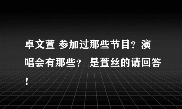 卓文萱 参加过那些节目？演唱会有那些？ 是萱丝的请回答！