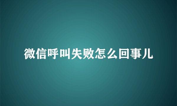 微信呼叫失败怎么回事儿
