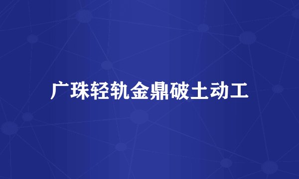 广珠轻轨金鼎破土动工