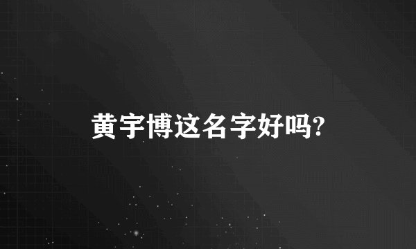 黄宇博这名字好吗?