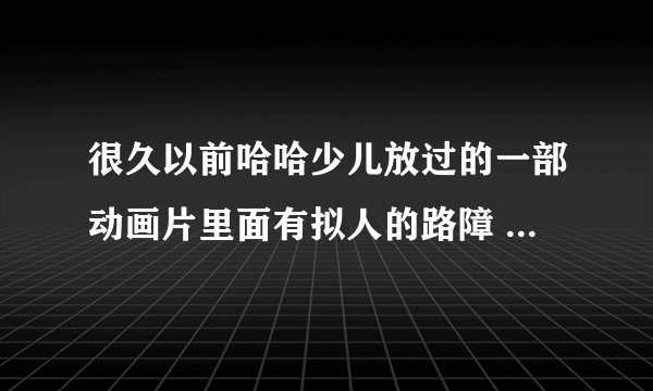很久以前哈哈少儿放过的一部动画片里面有拟人的路障 会说话的加油站 好像叫什么奇兵的！