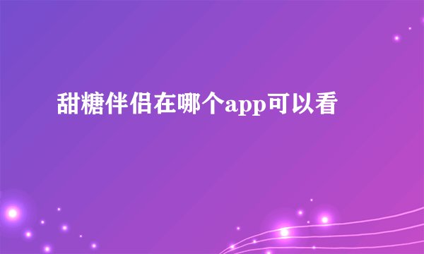 甜糖伴侣在哪个app可以看