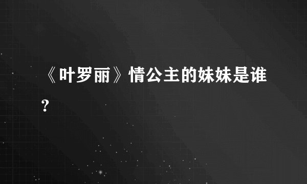 《叶罗丽》情公主的妹妹是谁?