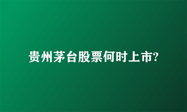 贵州茅台股票何时上市?