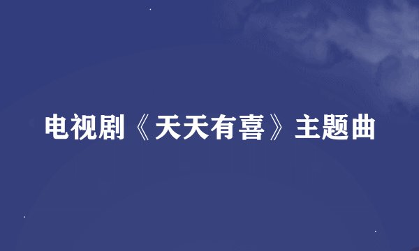 电视剧《天天有喜》主题曲