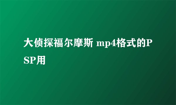 大侦探福尔摩斯 mp4格式的PSP用