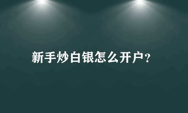 新手炒白银怎么开户？