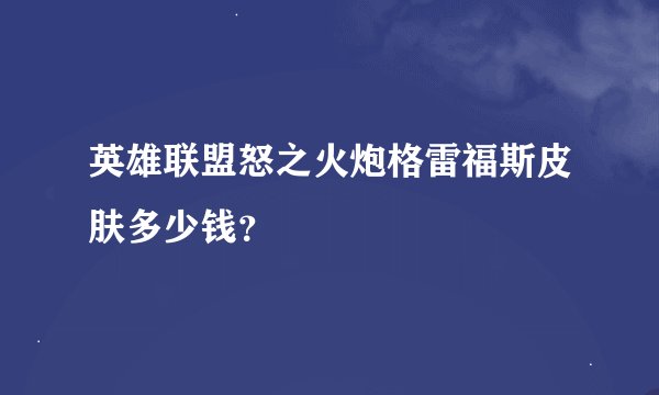 英雄联盟怒之火炮格雷福斯皮肤多少钱？