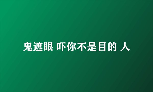 鬼遮眼 吓你不是目的 人