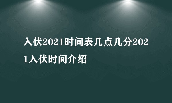 入伏2021时间表几点几分2021入伏时间介绍