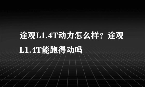 途观L1.4T动力怎么样？途观L1.4T能跑得动吗