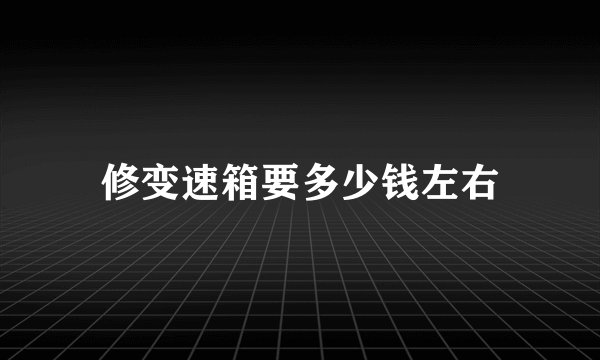 修变速箱要多少钱左右