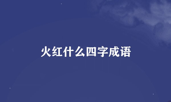 火红什么四字成语