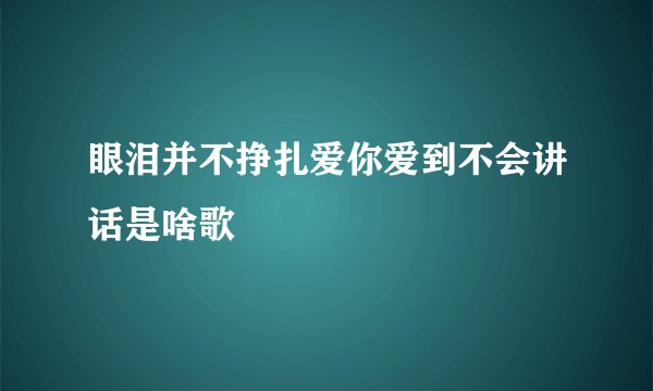 眼泪并不挣扎爱你爱到不会讲话是啥歌