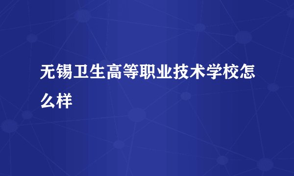 无锡卫生高等职业技术学校怎么样