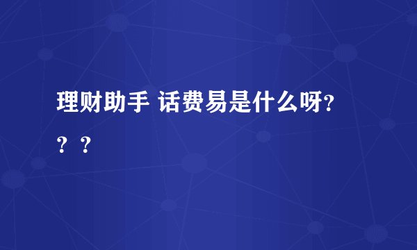 理财助手 话费易是什么呀？？？