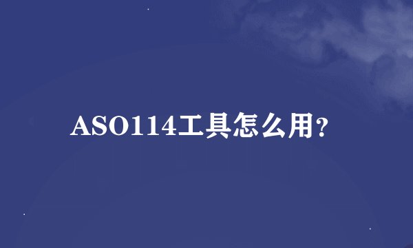 ASO114工具怎么用？