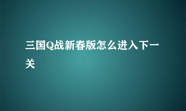 三国Q战新春版怎么进入下一关