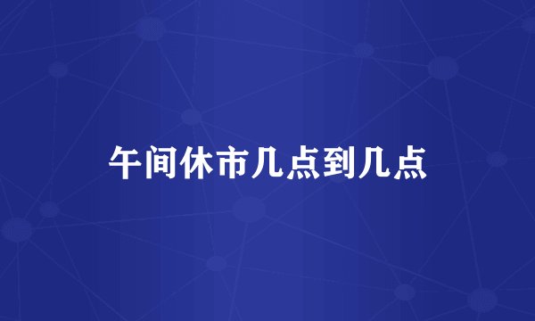 午间休市几点到几点