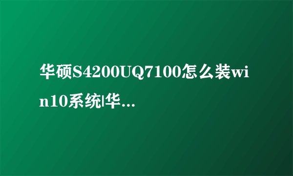 华硕S4200UQ7100怎么装win10系统|华硕S4200UQ7100用u盘重装win10系统教程