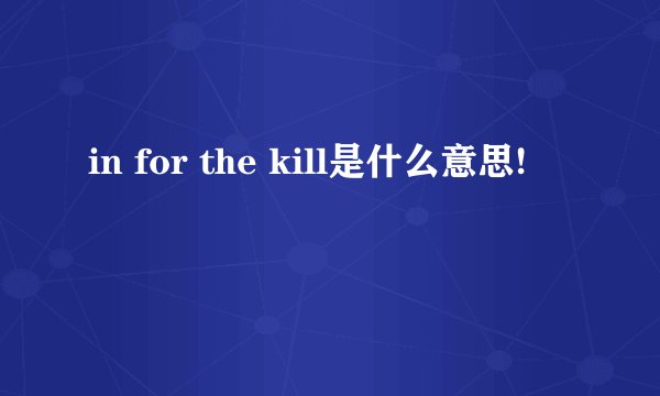 in for the kill是什么意思!